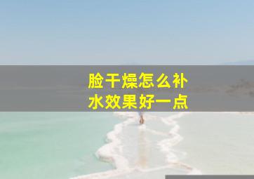 脸干燥怎么补水效果好一点