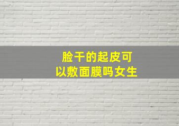 脸干的起皮可以敷面膜吗女生