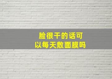 脸很干的话可以每天敷面膜吗