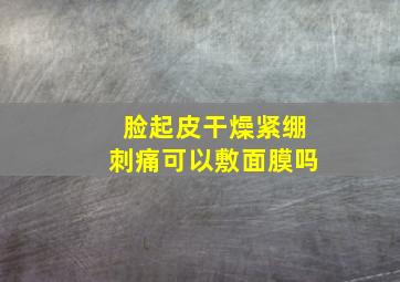 脸起皮干燥紧绷刺痛可以敷面膜吗