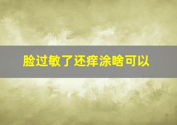 脸过敏了还痒涂啥可以