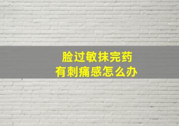 脸过敏抹完药有刺痛感怎么办