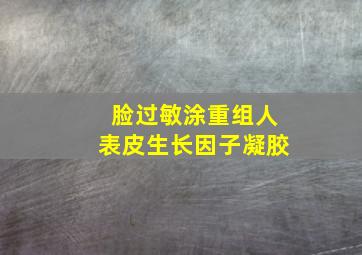 脸过敏涂重组人表皮生长因子凝胶