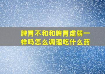 脾胃不和和脾胃虚弱一样吗怎么调理吃什么药