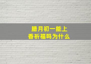 腊月初一能上香祈福吗为什么