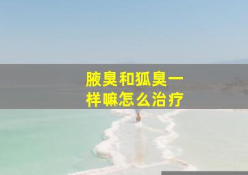 腋臭和狐臭一样嘛怎么治疗