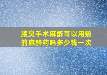 腋臭手术麻醉可以用敷的麻醉药吗多少钱一次