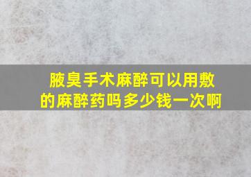 腋臭手术麻醉可以用敷的麻醉药吗多少钱一次啊