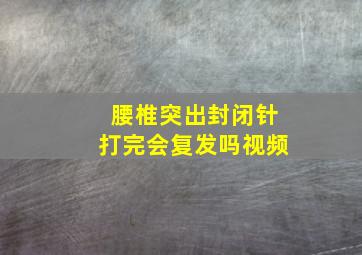 腰椎突出封闭针打完会复发吗视频