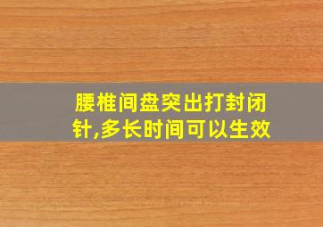 腰椎间盘突出打封闭针,多长时间可以生效