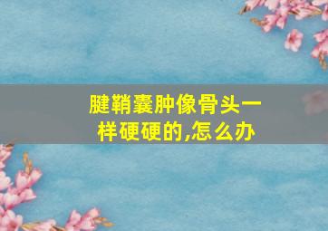 腱鞘囊肿像骨头一样硬硬的,怎么办