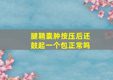 腱鞘囊肿按压后还鼓起一个包正常吗