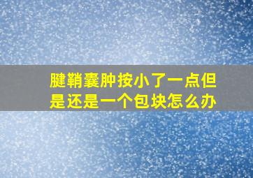 腱鞘囊肿按小了一点但是还是一个包块怎么办