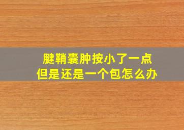 腱鞘囊肿按小了一点但是还是一个包怎么办