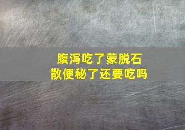 腹泻吃了蒙脱石散便秘了还要吃吗