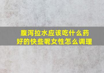 腹泻拉水应该吃什么药好的快些呢女性怎么调理