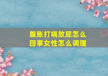 腹胀打嗝放屁怎么回事女性怎么调理