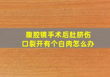 腹腔镜手术后肚脐伤口裂开有个白肉怎么办