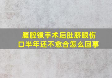 腹腔镜手术后肚脐眼伤口半年还不愈合怎么回事