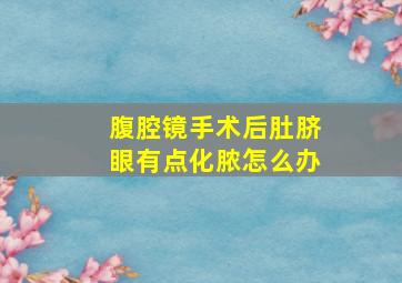 腹腔镜手术后肚脐眼有点化脓怎么办