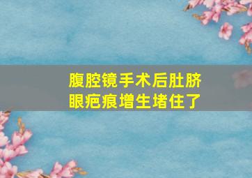 腹腔镜手术后肚脐眼疤痕增生堵住了