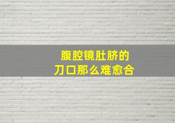 腹腔镜肚脐的刀口那么难愈合