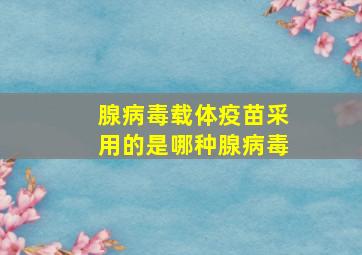 腺病毒载体疫苗采用的是哪种腺病毒