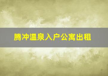 腾冲温泉入户公寓出租