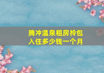 腾冲温泉租房拎包入住多少钱一个月