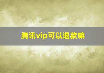 腾讯vip可以退款嘛