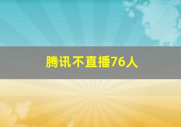 腾讯不直播76人