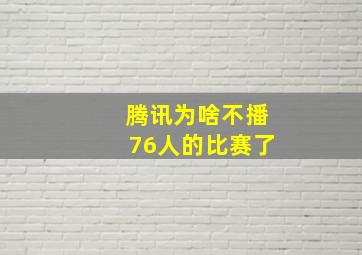 腾讯为啥不播76人的比赛了