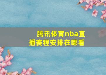 腾讯体育nba直播赛程安排在哪看