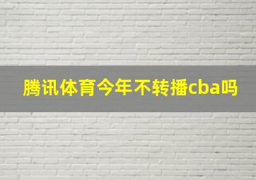 腾讯体育今年不转播cba吗