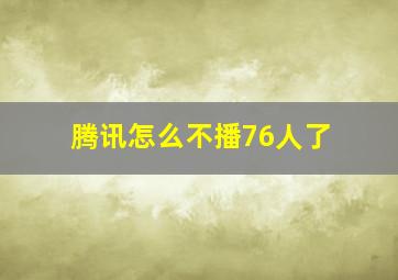 腾讯怎么不播76人了