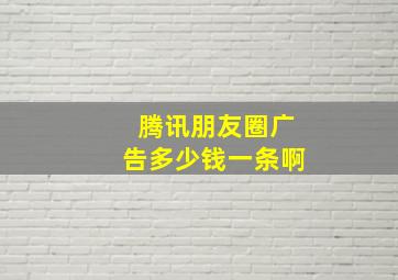 腾讯朋友圈广告多少钱一条啊