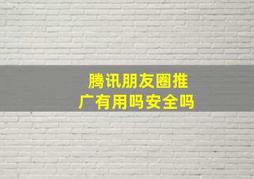 腾讯朋友圈推广有用吗安全吗