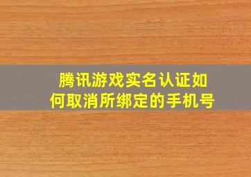 腾讯游戏实名认证如何取消所绑定的手机号