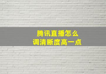 腾讯直播怎么调清晰度高一点