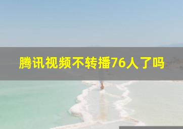 腾讯视频不转播76人了吗