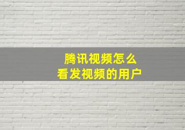 腾讯视频怎么看发视频的用户