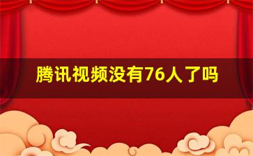 腾讯视频没有76人了吗