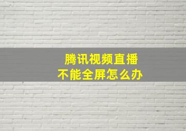 腾讯视频直播不能全屏怎么办