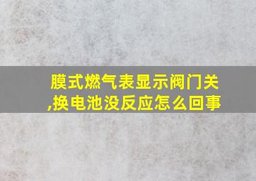 膜式燃气表显示阀门关,换电池没反应怎么回事