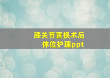 膝关节置换术后体位护理ppt