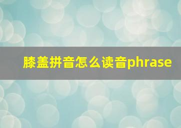 膝盖拼音怎么读音phrase