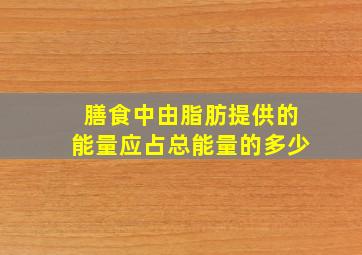 膳食中由脂肪提供的能量应占总能量的多少