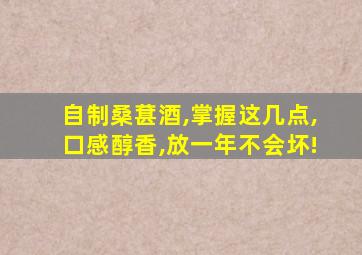 自制桑葚酒,掌握这几点,口感醇香,放一年不会坏!