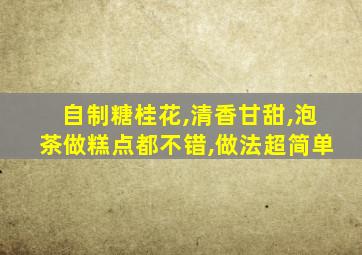 自制糖桂花,清香甘甜,泡茶做糕点都不错,做法超简单