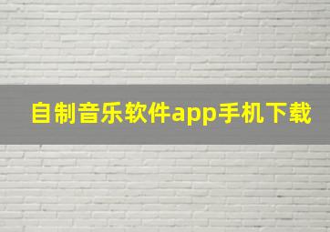 自制音乐软件app手机下载